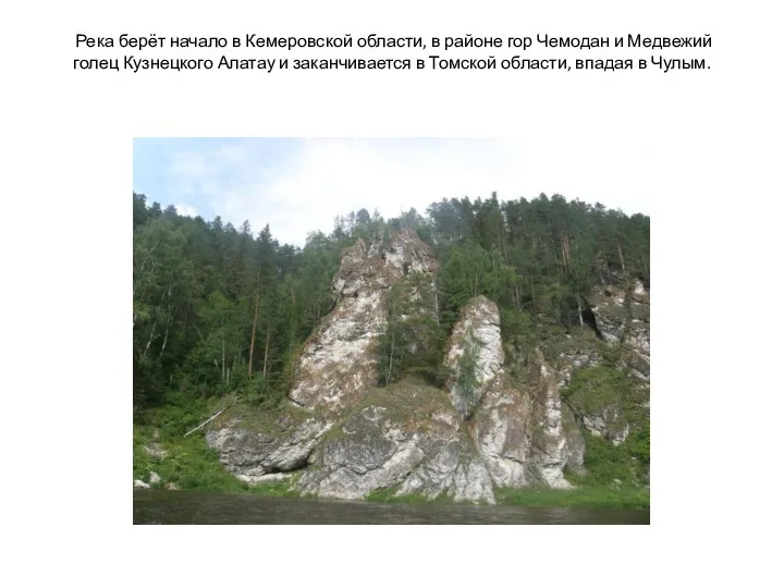 Река берёт начало в Кемеровской области, в районе гор Чемодан и Медвежий голец