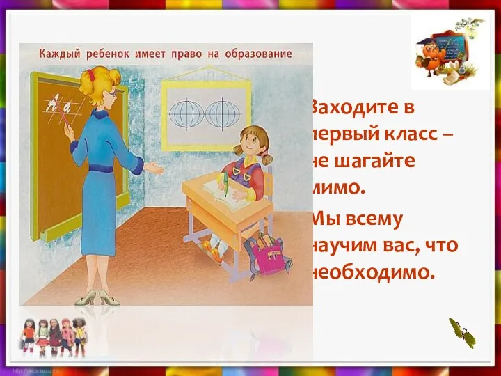 Заходите в первый класс – не шагайте мимо. Мы всему научим вас, что необходимо.