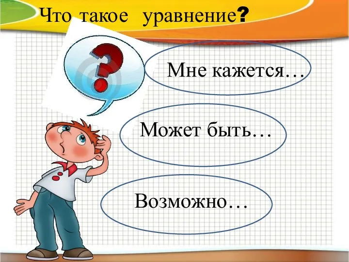 Что такое уравнение? Может быть… Мне кажется… Возможно…