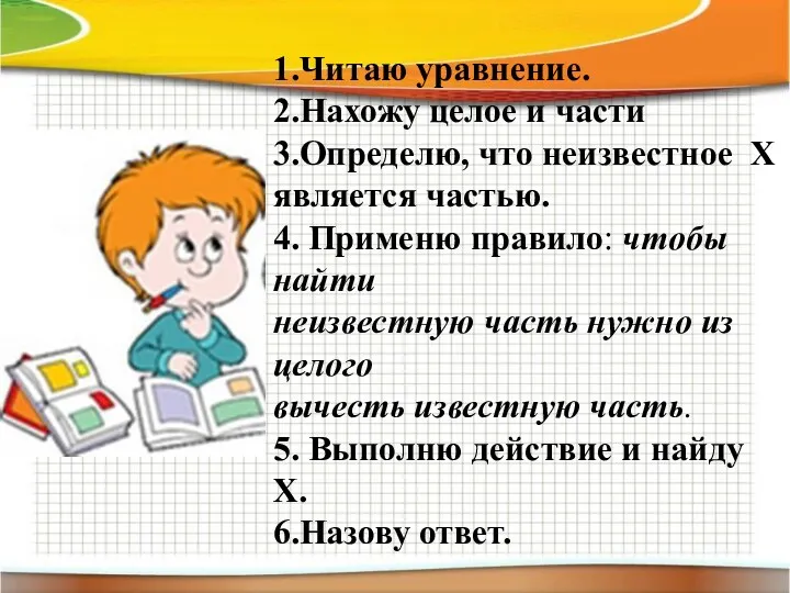 1.Читаю уравнение. 2.Нахожу целое и части 3.Определю, что неизвестное Х