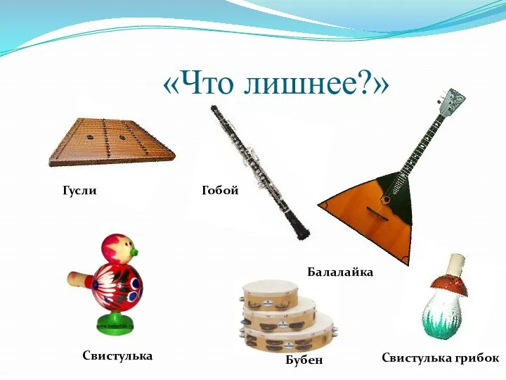 «Что лишнее?» Бубен Свистулька грибок Гусли Балалайка Свистулька Гобой