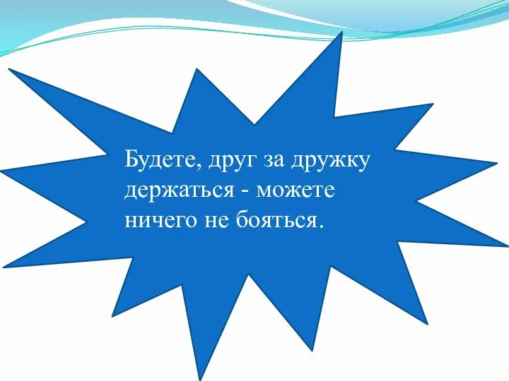 Будете, друг за дружку держаться - можете ничего не бояться.