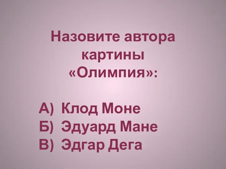 Назовите автора картины «Олимпия»: А) Клод Моне Б) Эдуард Мане В) Эдгар Дега