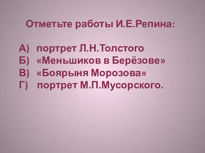 Отметьте работы И.Е.Репина: А) портрет Л.Н.Толстого Б) «Меньшиков в Берёзове» В) «Боярыня Морозова» Г) портрет М.П.Мусорского.