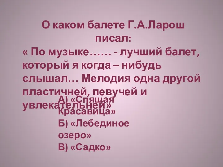 О каком балете Г.А.Ларош писал: « По музыке…… - лучший балет, который я