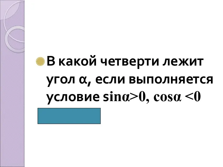 В какой четверти лежит угол α, если выполняется условие sinα>0, cosα ( Во II)