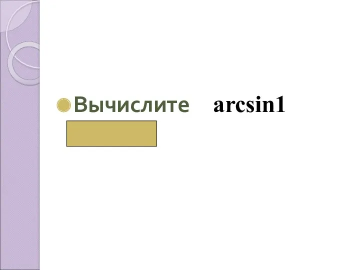 Вычислите аrcsin1 ( π/2)