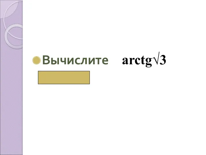 Вычислите аrctg√3 ( π/3)