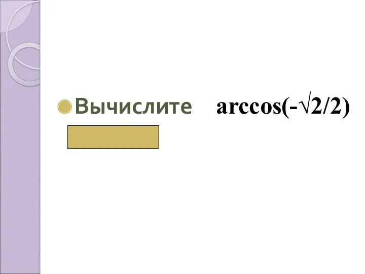 Вычислите аrccos(-√2/2) ( 3π/4)