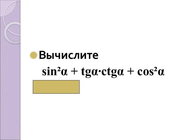 Вычислите sin²α + tgα∙сtgα + cos²α (2)