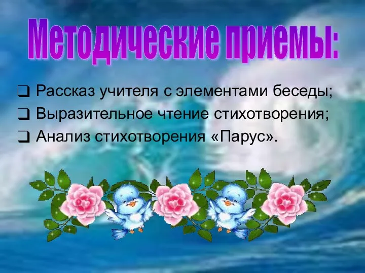 Рассказ учителя с элементами беседы; Выразительное чтение стихотворения; Анализ стихотворения «Парус». Методические приемы: