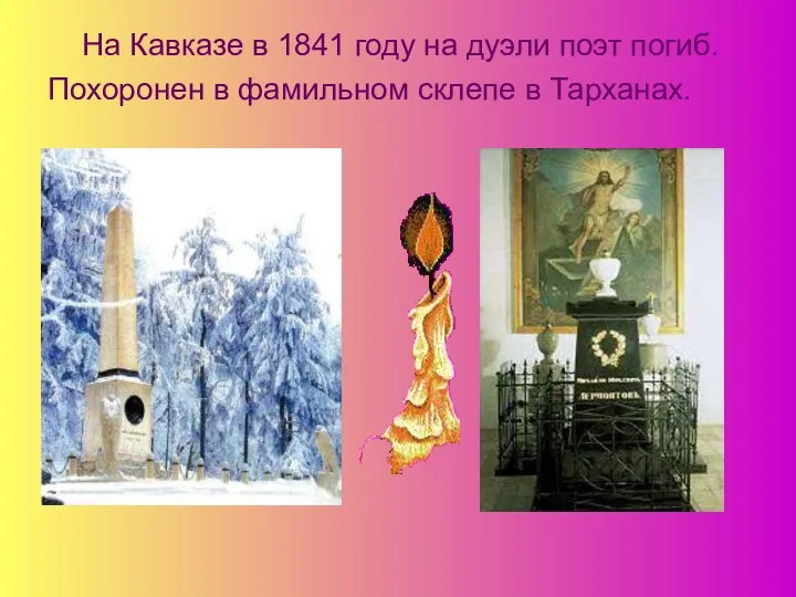 На Кавказе в 1841 году на дуэли поэт погиб. Похоронен в фамильном склепе в Тарханах.
