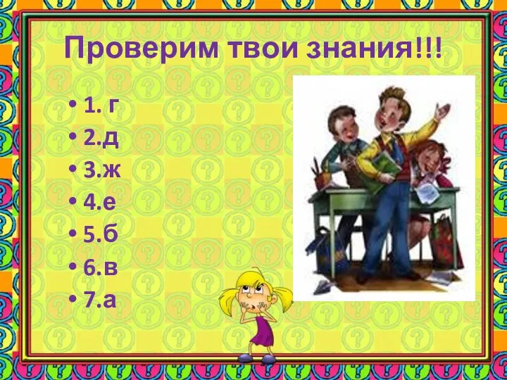 Проверим твои знания!!! 1. г 2.д 3.ж 4.е 5.б 6.в 7.а