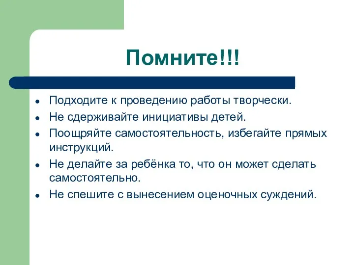 Помните!!! Подходите к проведению работы творчески. Не сдерживайте инициативы детей. Поощряйте самостоятельность, избегайте