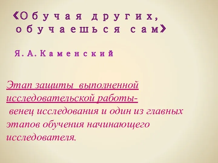 «Обучая других, обучаешься сам» Я.А.Каменский Этап защиты выполненной исследовательской работы- венец исследования и