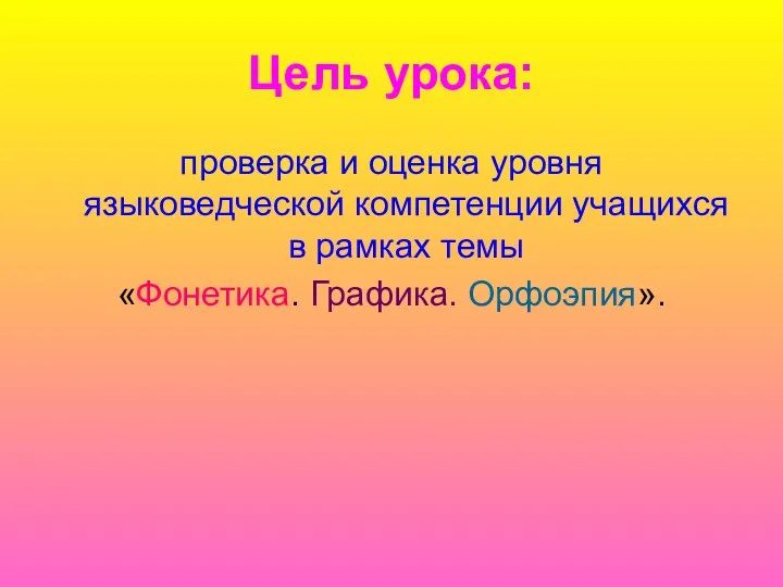 Цель урока: проверка и оценка уровня языковедческой компетенции учащихся в рамках темы «Фонетика. Графика. Орфоэпия».