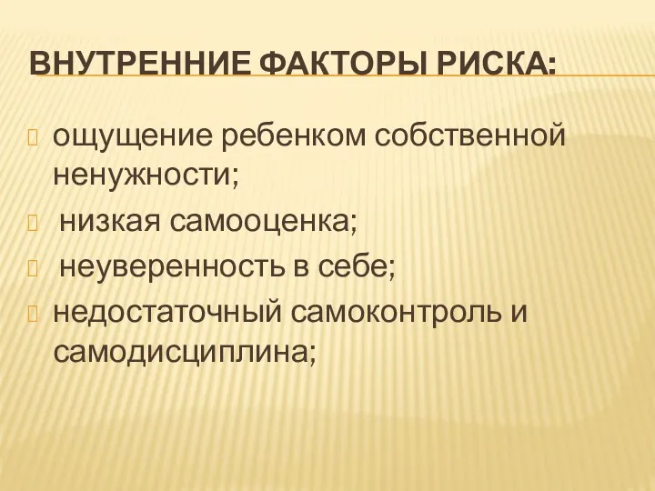 Внутренние факторы риска: ощущение ребенком собственной ненужности; низкая самооценка; неуверенность в себе; недостаточный самоконтроль и самодисциплина;