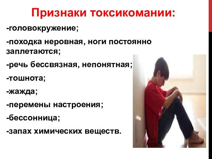 Признаки токсикомании: -головокружение; -походка неровная, ноги постоянно заплетаются; -речь бессвязная,