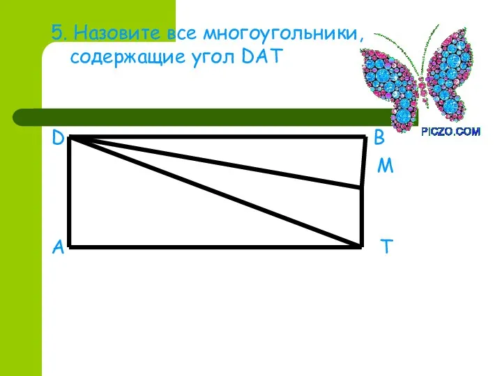 5. Назовите все многоугольники, содержащие угол DAT D B M A T