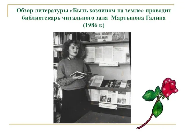 Обзор литературы «Быть хозяином на земле» проводит библиотекарь читального зала Мартынова Галина (1986 г.)