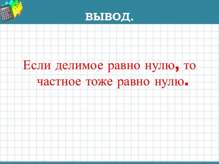 ВЫВОД. Если делимое равно нулю, то частное тоже равно нулю.