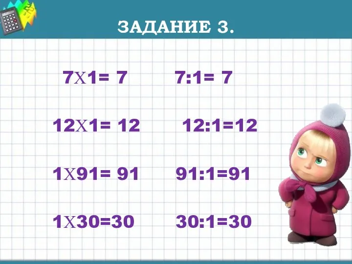 ЗАДАНИЕ 3. 7Х1= 7 7:1= 7 12Х1= 12 12:1=12 1Х91= 91 91:1=91 1Х30=30 30:1=30