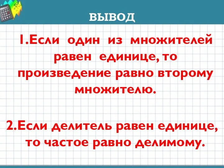 ВЫВОД 1.Если один из множителей равен единице, то произведение равно