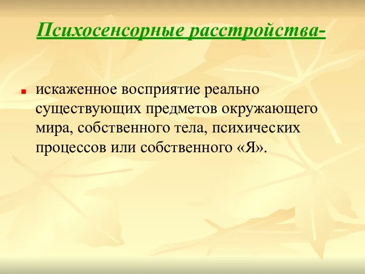 Психосенсорные расстройства- искаженное восприятие реально существующих предметов окружающего мира, собственного тела, психических процессов или собственного «Я».