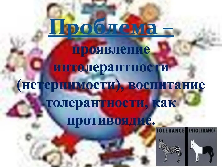 Проблема – проявление интолерантности (нетерпимости), воспитание толерантности, как противоядие.