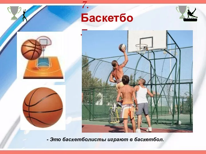 7. Баскетбол - Это баскетболисты играют в баскетбол.