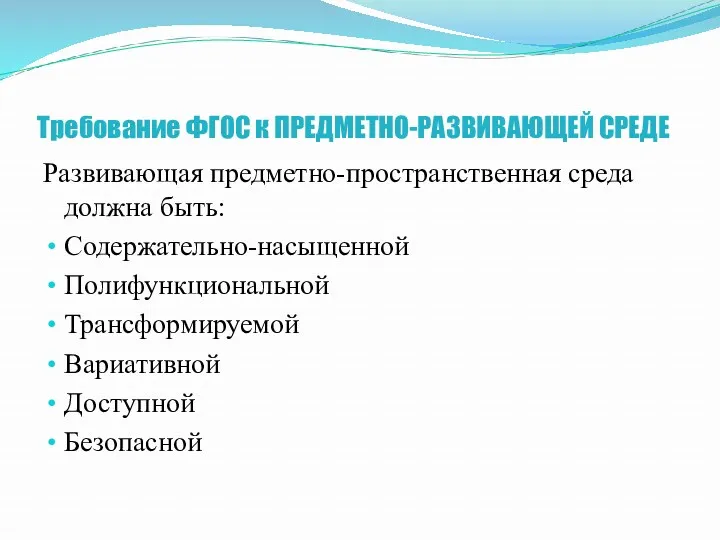 Требование ФГОС к ПРЕДМЕТНО-РАЗВИВАЮЩЕЙ СРЕДЕ Развивающая предметно-пространственная среда должна быть: Содержательно-насыщенной Полифункциональной Трансформируемой Вариативной Доступной Безопасной