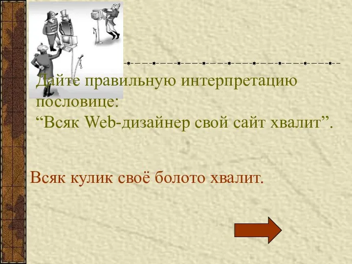 Дайте правильную интерпретацию пословице: “Всяк Web-дизайнер свой сайт хвалит”. Всяк кулик своё болото хвалит.