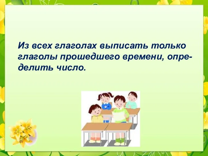 Работа в парах Из всех глаголах выписать только глаголы прошедшего времени, опре- делить число.