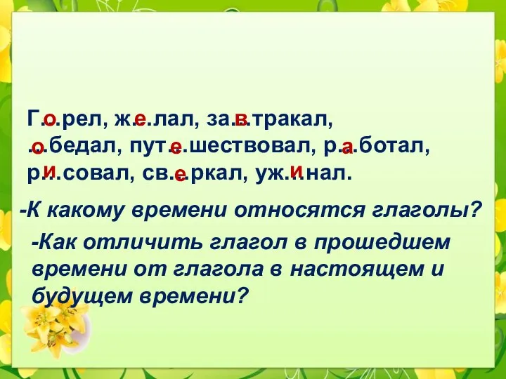 Словарная работа Г…рел, ж…лал, за…тракал, …бедал, пут…шествовал, р…ботал, р…совал, св…ркал,