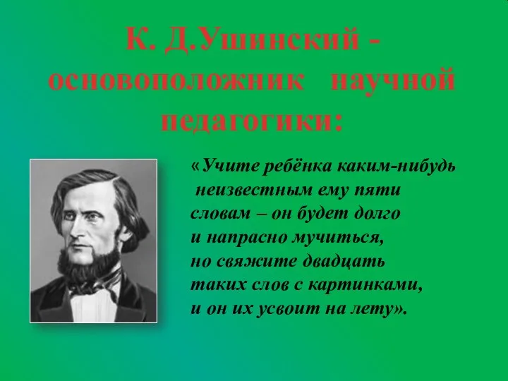 К. Д.Ушинский - основоположник научной педагогики: «Учите ребёнка каким-нибудь неизвестным