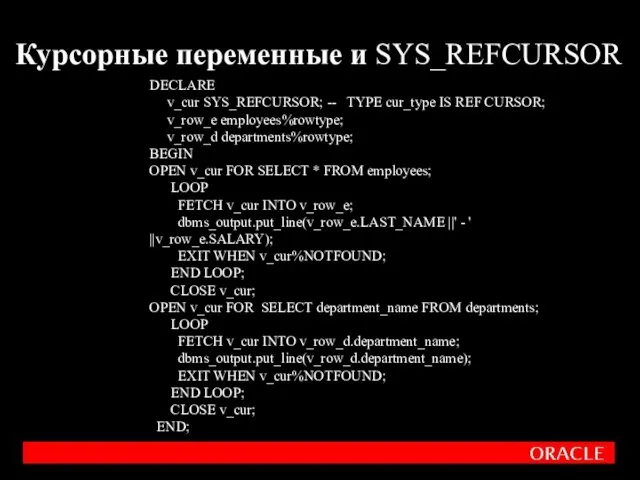 Курсорные переменные и SYS_REFCURSOR DECLARE v_cur SYS_REFCURSOR; -- TYPE cur_type