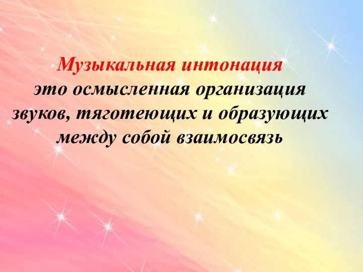 Музыкальная интонация это осмысленная организация звуков, тяготеющих и образующих между собой взаимосвязь