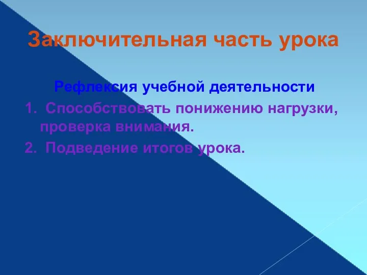 Заключительная часть урока Рефлексия учебной деятельности 1. Способствовать понижению нагрузки, проверка внимания. 2. Подведение итогов урока.