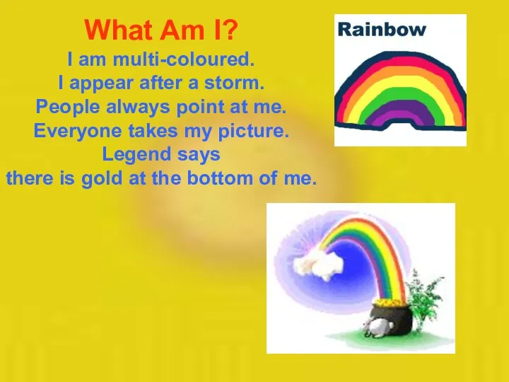 What Am I? I am multi-coloured. I appear after a