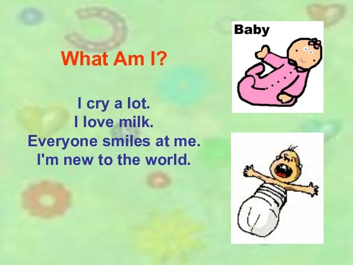 What Am I? I cry a lot. I love milk.