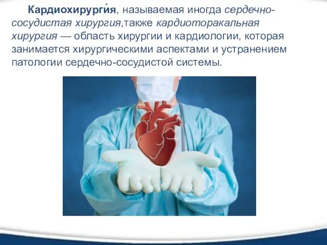 Кардиохирурги́я, называемая иногда сердечно-сосудистая хирургия,также кардиоторакальная хирургия — область хирургии и кардиологии, которая