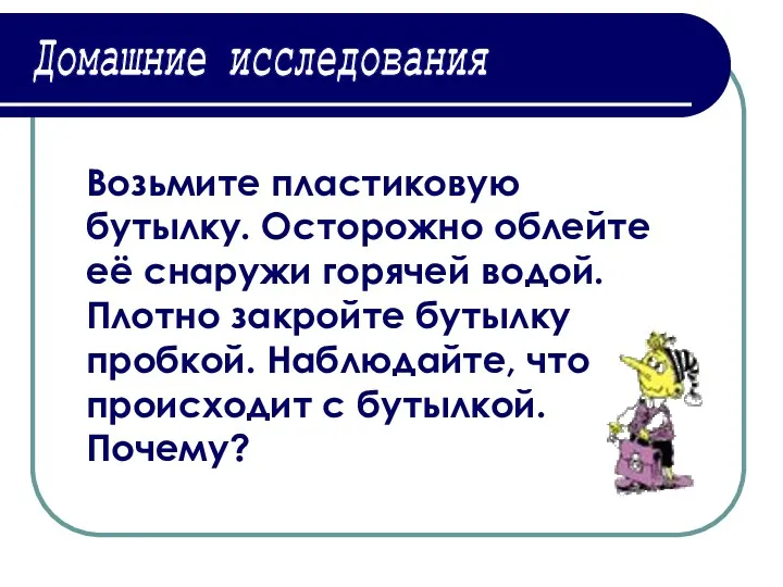 Домашние исследования Возьмите пластиковую бутылку. Осторожно облейте её снаружи горячей