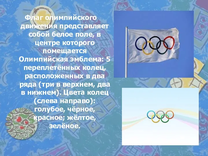 Флаг олимпийского движения представляет собой белое поле, в центре которого помещается Олимпийская эмблема: