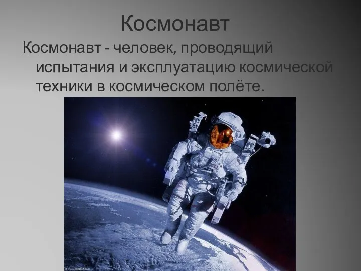 Космонавт Космонавт - человек, проводящий испытания и эксплуатацию космической техники в космическом полёте.