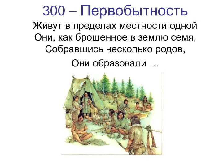 300 – Первобытность Живут в пределах местности одной Они, как