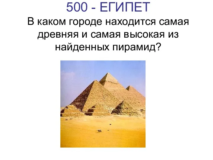500 - ЕГИПЕТ В каком городе находится самая древняя и самая высокая из найденных пирамид?