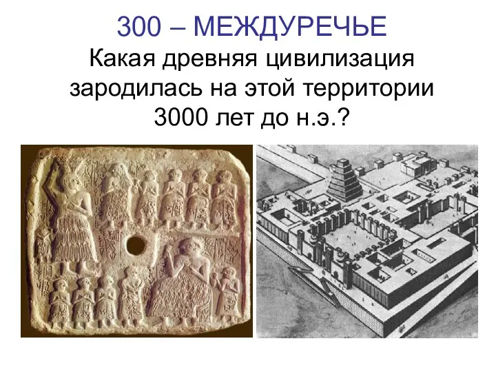 300 – МЕЖДУРЕЧЬЕ Какая древняя цивилизация зародилась на этой территории 3000 лет до н.э.?