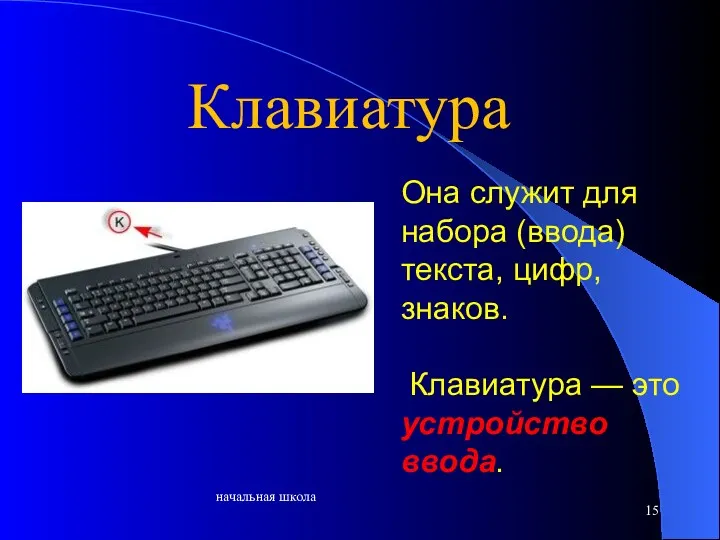 начальная школа Она служит для набора (ввода) текста, цифр, знаков. Клавиатура — это устройство ввода. Клавиатура