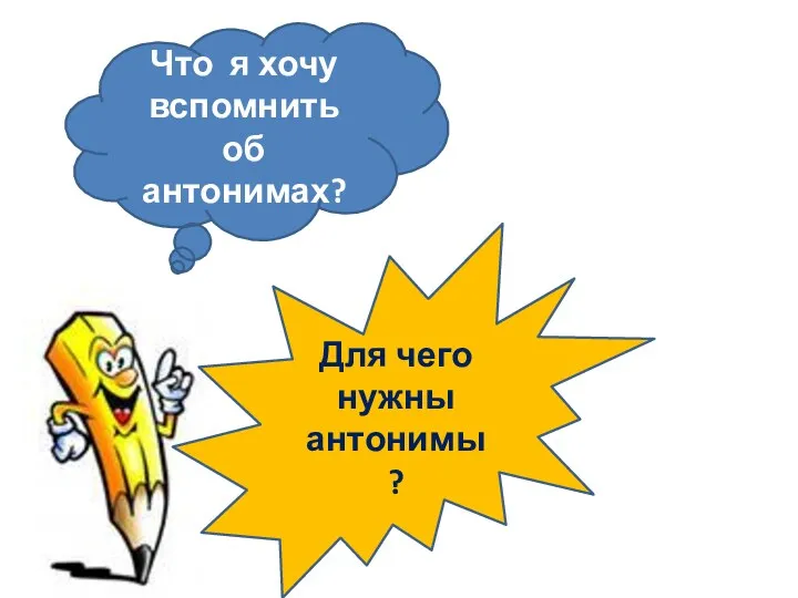 Что я хочу вспомнить об антонимах? Для чего нужны антонимы?