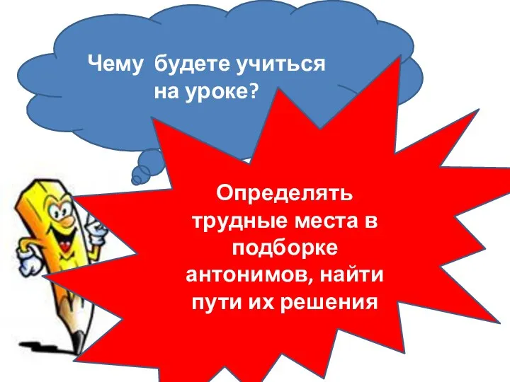 Чему будете учиться на уроке? Определять трудные места в подборке антонимов, найти пути их решения